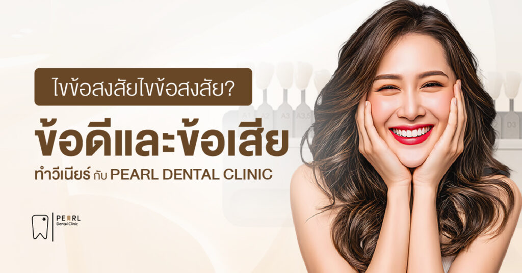 ไขข้อสงสัย ข้อดีและข้อเสีย ทำวีเนียร์ กับ PEARL DENTAL CLINIC